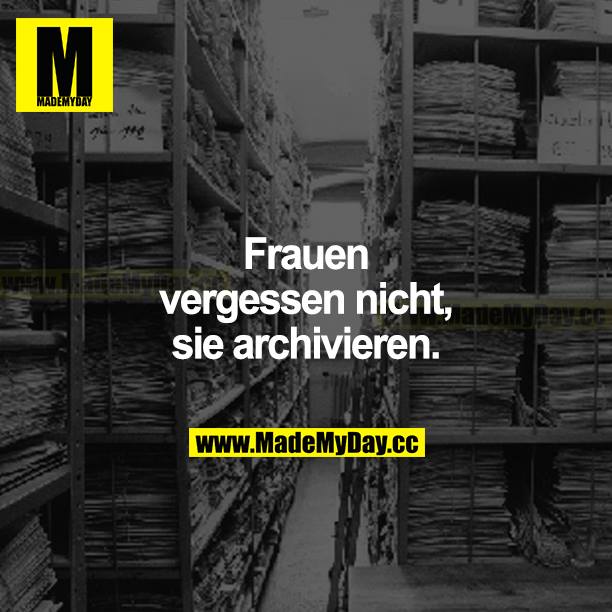 Frauen vergessen nicht, sie archivieren.