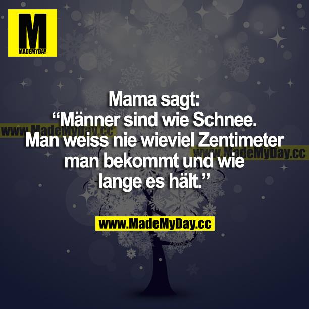 Mama sagt: "Männer sind wie Schnee. Man weiß nie, wie viel Zentimeter man bekommt und wie lange es hält."