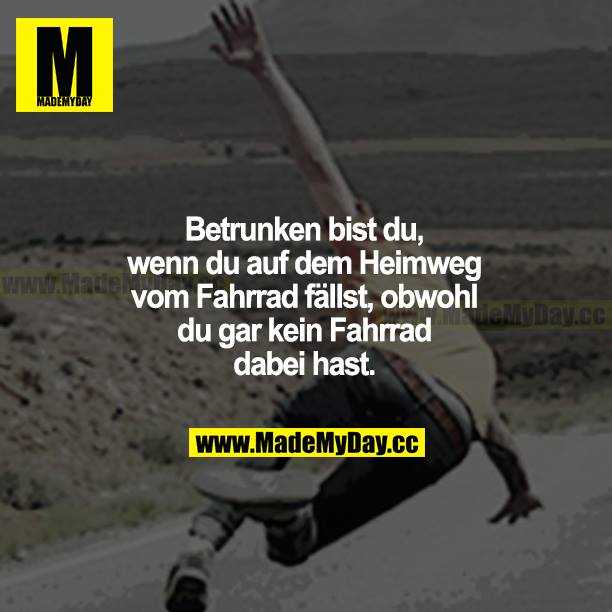 Betrunken bist du, wenn du auf dem Heimweg vom Fahrrad fällst, obwohl du gar kein Fahrrad dabei hast.