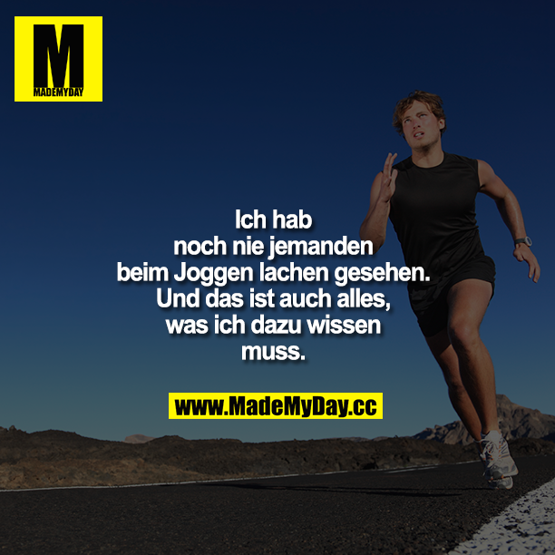Ich hab noch nie jemanden beim Joggen lachen gesehen.<br />
Und das ist auch alles, was ich dazu wissen muss.