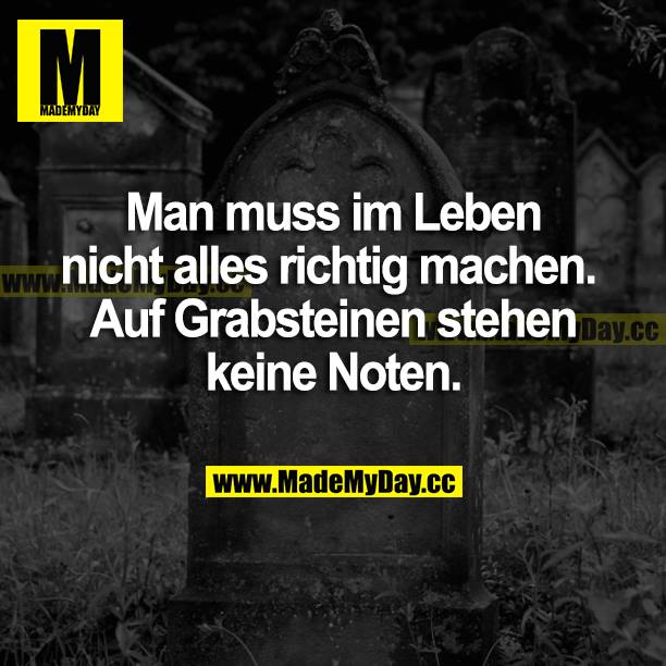 Man muss im Leben nicht alles richtig machen. Auf Grabsteinen stehen keine Noten.