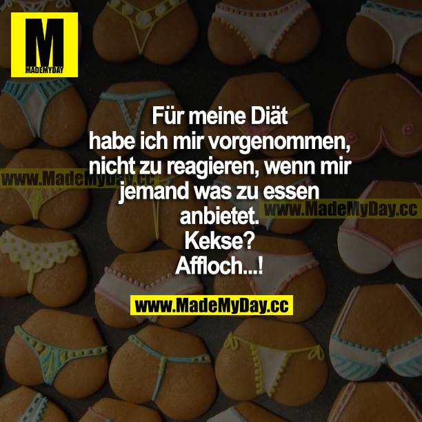 Für meine Diät habe ich mir vorgenommen, nicht zu reagieren, wenn mir jemand was zu essen anbietet? <br />
Kekse?<br />
Affloch...!