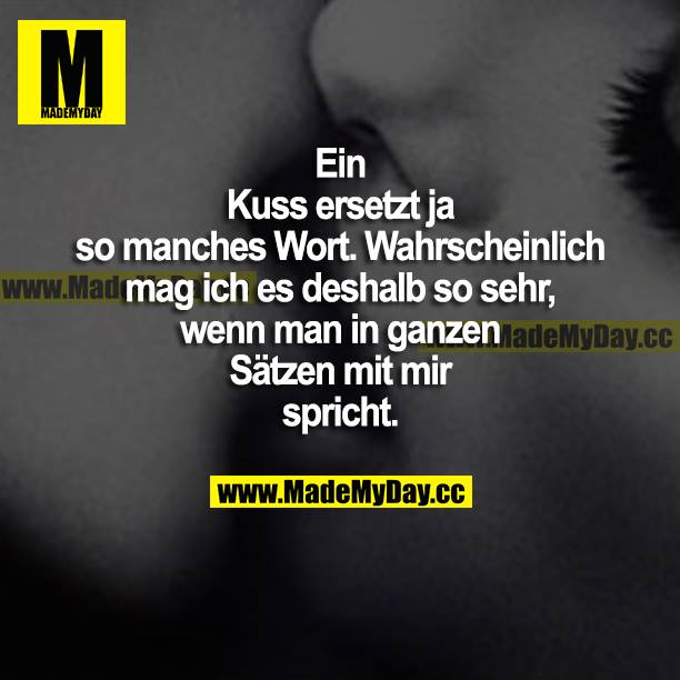 Ein Kuss ersetzt ja so manches Wort. Wahrscheinlich mag ich es deshalb so sehr, wenn man in ganzen Sätzen mit mir spricht.