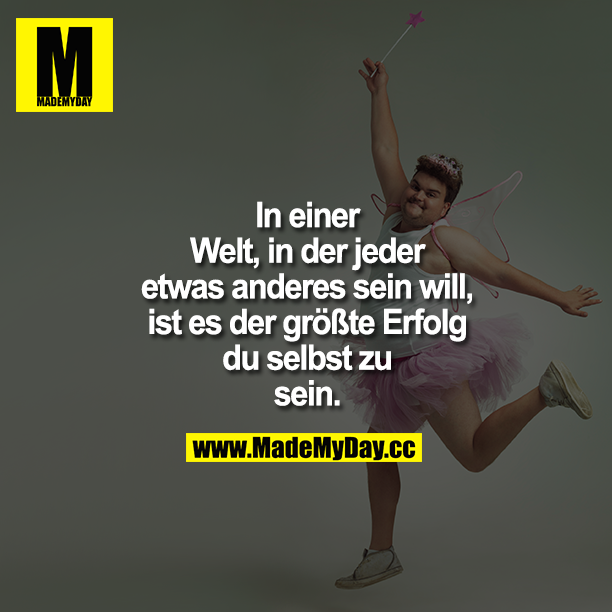 In einer Welt, in der jeder etwas anderes sein will, ist es der größte Erfolg<br />
DU SELBST zu sein.