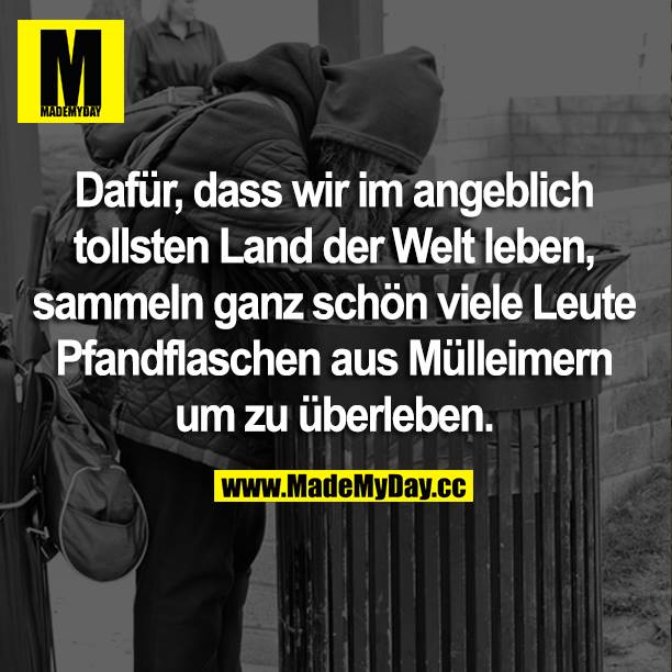 Dafür, dass wir im angeblich tollsten Land der Welt leben, sammeln ganz schön viele Leute Pfandflaschen aus Mülleimern um zu überleben.