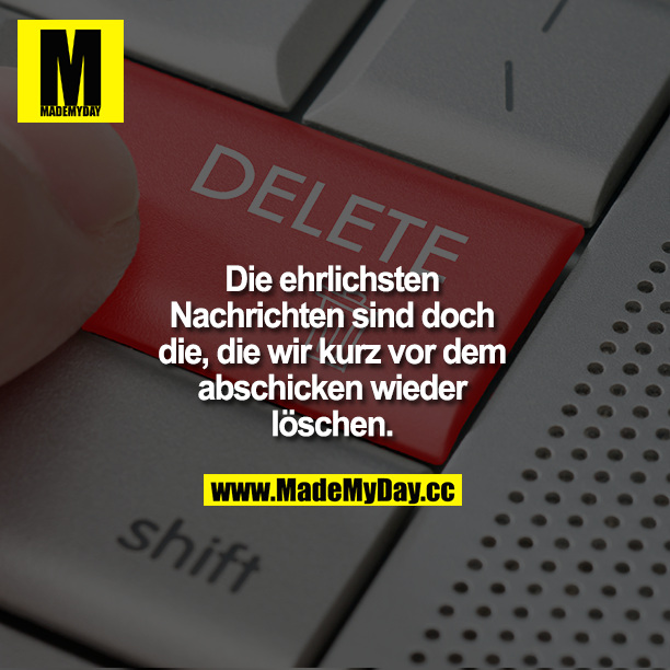 Die ehrlichsten Nachrichten sind doch die, die wir kurz vor dem abschicken wieder löschen.