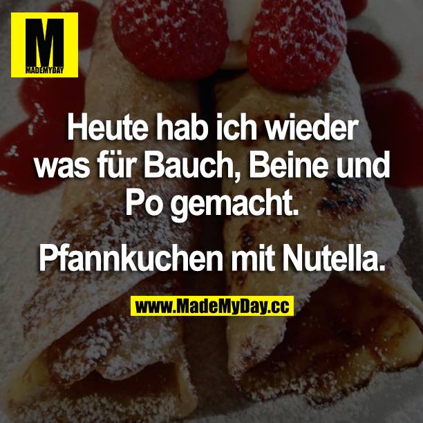 Heute hab ich wieder was für Bauch, Beine und Po gemacht.<br />
Pfannkuchen mit Nutella.