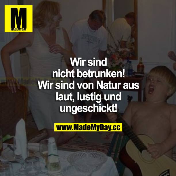 Wir sind nicht betrunken! Wir sind von Natur aus laut, lustig und ungeschickt!