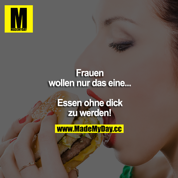 Frauen wollen nur das eine... Essen, ohne dick zu werden!