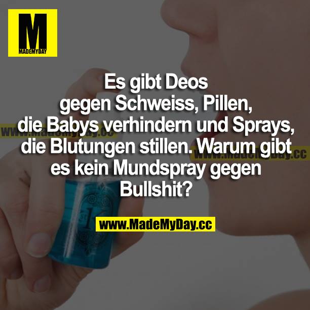 Es gibt Deos gegen Schweiß, Pillen, die Babys verhindern und Sprays, die Blutung stillen. Warum gibt es kein Mundspray gegen Bullshit?