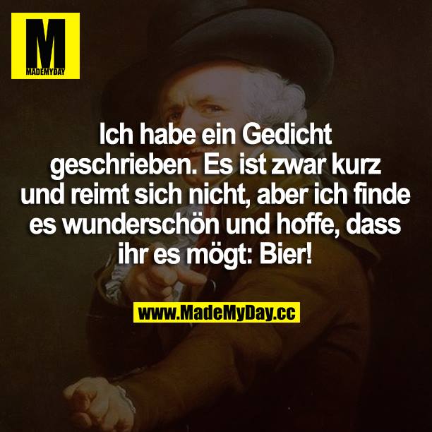 Ich habe ein Gedicht geschrieben. Es ist zwar kurz und reimt sich nicht, aber ich finde es wunderschön und hoffe, dass ihr es mögt: Bier!