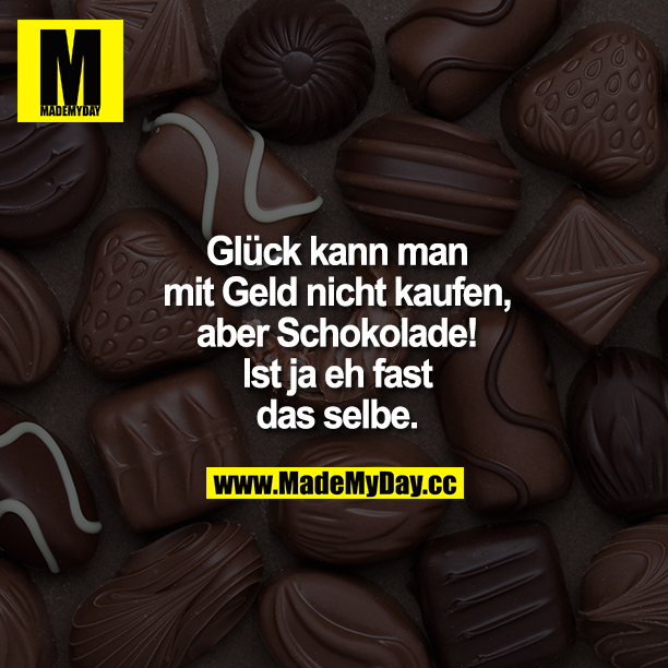 Glück kann man mit Geld nicht kaufen, aber Schokolade! Ist ja eh fast dasselbe.