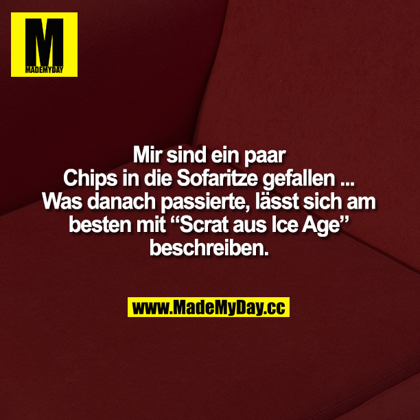 Mir sind ein paar Chips in die Sofaritze gefallen ... Was danach passierte, lässt sich am besten mit „Scrat aus Ice Age" beschreiben.