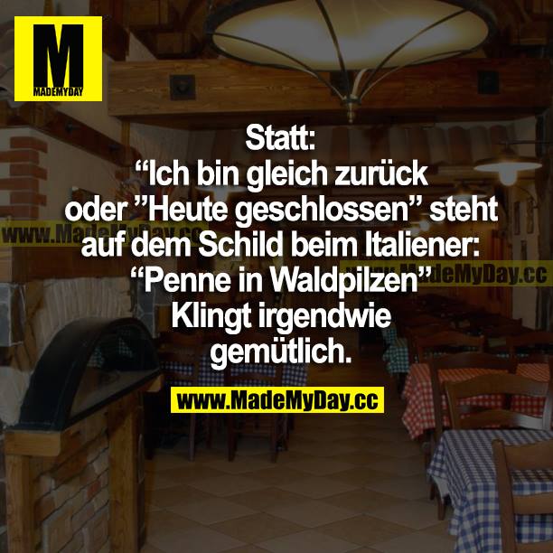 Statt "Bin gleich zurück" oder "Heute geschlossen" steht auf dem Schild beim Italiener "Penne in Waldpilzen". Klingt irgendwie gemütlich.