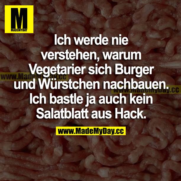 Ich werde nie verstehen, warum Vegetarier sich Burger und Würstchen nachbauen. Ich bastle ja auch kein Salatblatt aus Hack.