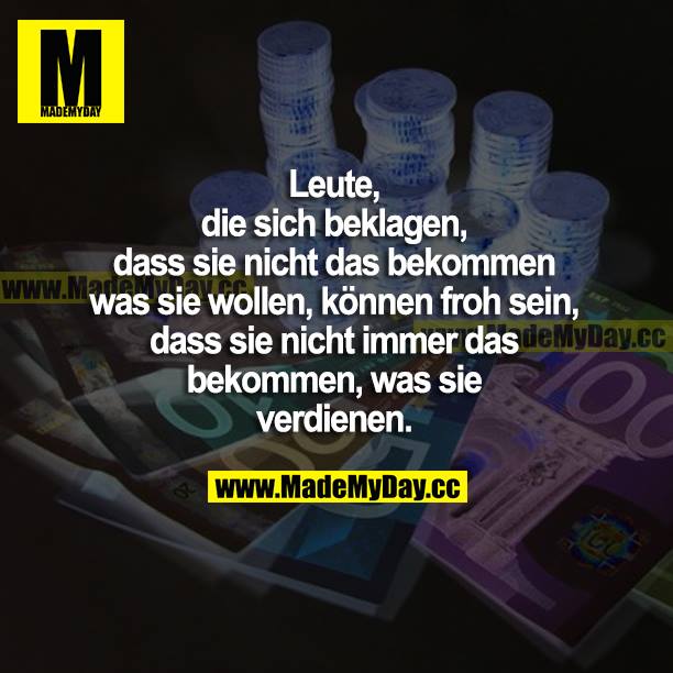 Leute, die sich beklagen, dass sie nicht das bekommen, was sie wollen, können froh sein, dass sie nicht immer das bekommen, was sie verdienen.