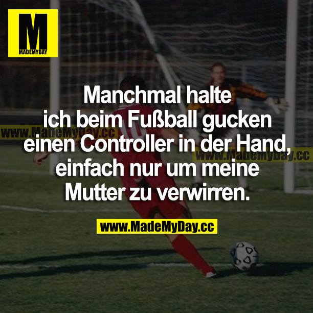 Manchmal halte ich beim Fußball gucken einen Controller in der Hand, einfach nur, um meine Mutter zu verwirren.