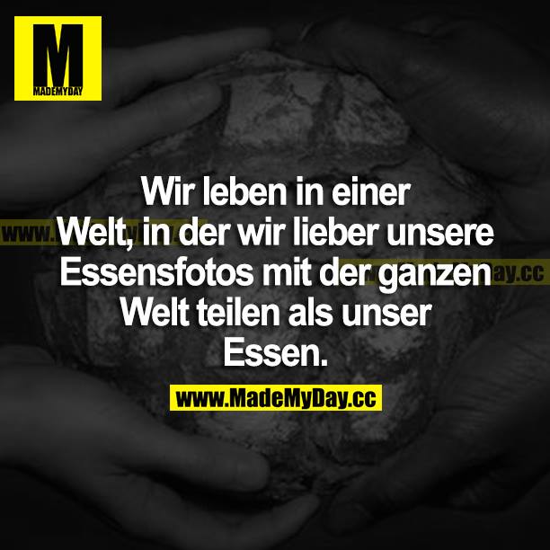 Wir leben in einer Welt, in der wir lieber unsere Essensfotos mit der ganzen Welt teilen als unser Essen.