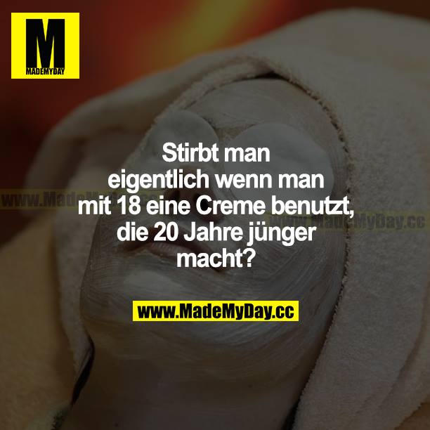 Stirbt man eigentlich, wenn man mit 18 eine Creme benutzt, die 20 Jahre jünger macht?