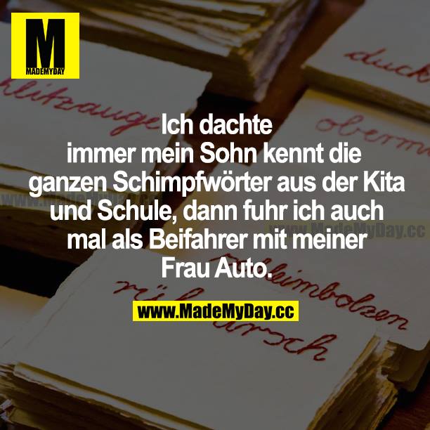 Ich dachte immer mein Sohn kennt die ganzen Schimpfwörter aus der Kita und Schule, dann fuhr ich auch mal als Beifahrer mit meiner Frau Auto.