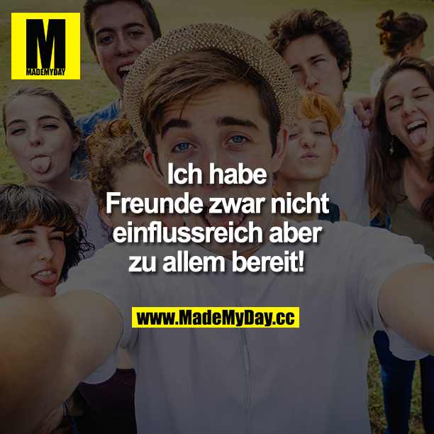 Ich habe Freunde zwar nicht einflussreich<br />
aber zu allem bereit!!!