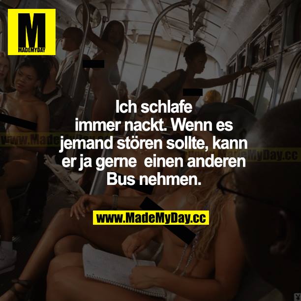 Ich schlafe immer nackt. Wenn es jemanden stören sollte, kann er ja gerne einen anderen Bus nehmen.