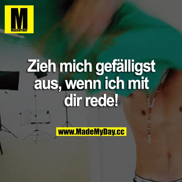 Zieh mich gefälligst aus, wenn ich mit dir rede!