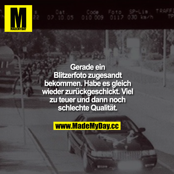 Gerade ein Blitzerfoto zugesandt bekommen. Habe es gleich wieder zurückgeschickt. Viel zu teuer und dann noch schlechte Qualität.