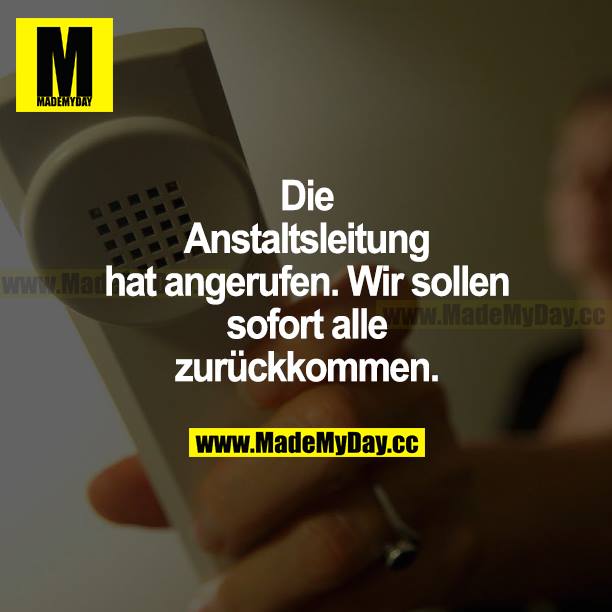 Die Anstaltsleitung hat angerufen. Wir sollen sofort alle zurückkommen.