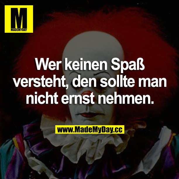 Wer keinen Spaß versteht, den sollte man nicht ernst nehmen.