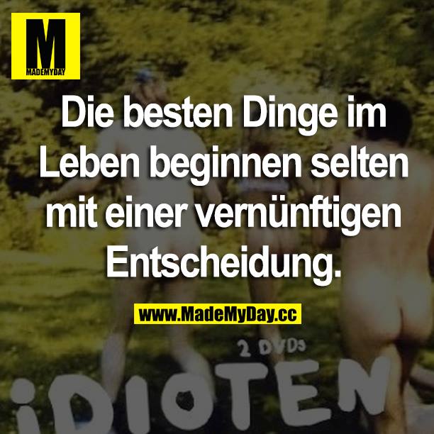 Die besten Dinge im Leben beginnen selten mit einer vernünftigen Entscheidung.
