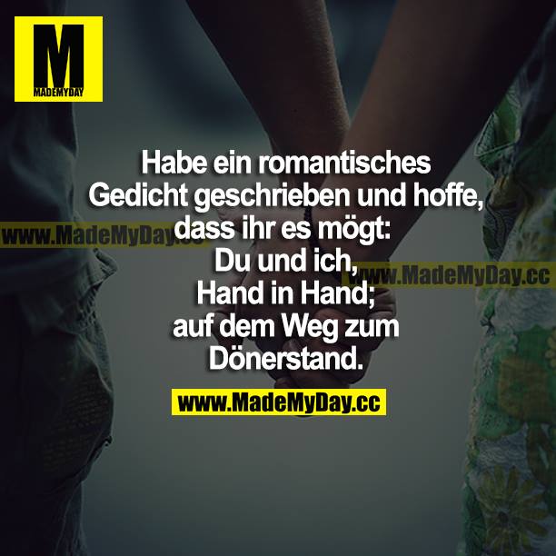 Habe ein romantisches Gedicht geschrieben und hoffe, dass ihr es mögt: Du und ich, Hand in Hand; auf dem Weg zum Dönerstand.
