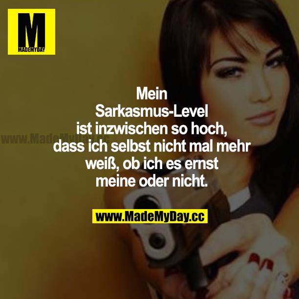 Mein Sarkasmus-Level ist inzwischen so hoch, dass ich selbst nicht mal mehr weiß, ob ich es ernst meine oder nicht.
