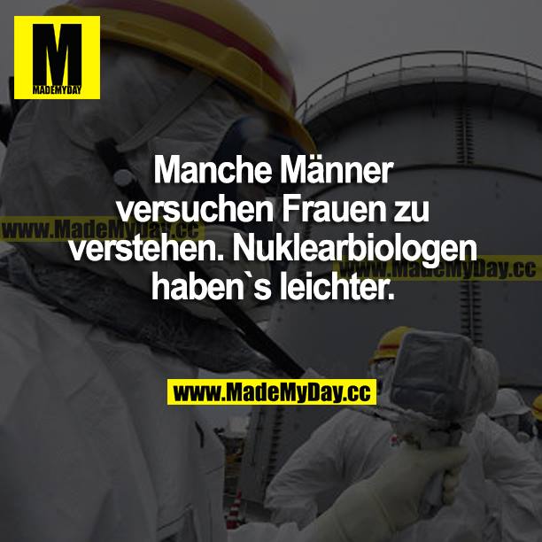Manche Männer versuchen Frauen zu verstehen. Nuklearbiologen haben's leichter.