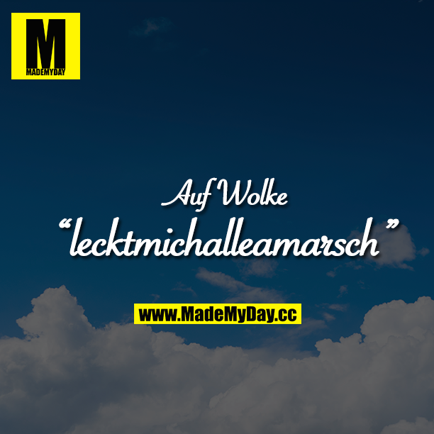 Auf Wolke, "lecktmichalleamarsch"