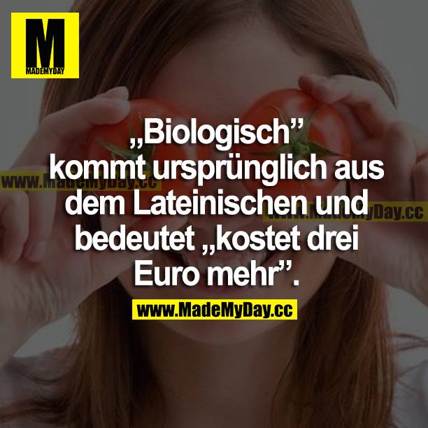 "Biologisch" kommt ursprünglich aus dem Lateinischen und bedeutet "kostet drei Euro mehr".