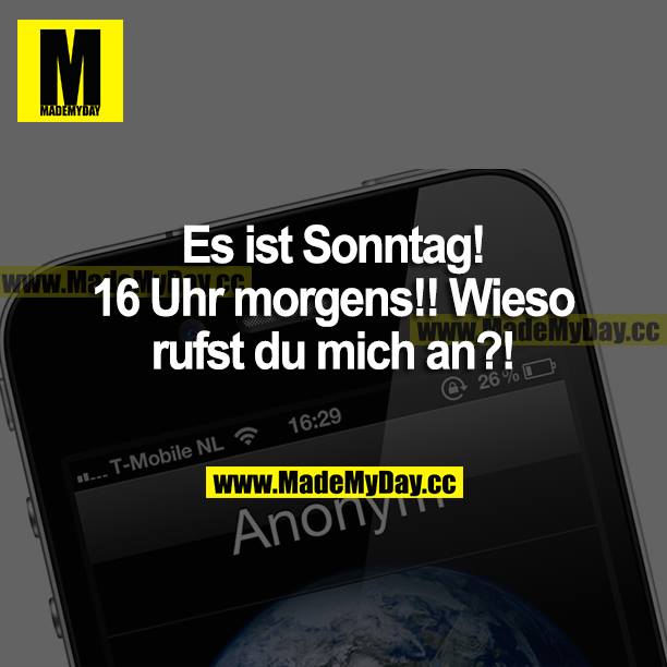 Es ist Sonntag! 16 Uhr morgens!! Wieso rufst du mich an?!