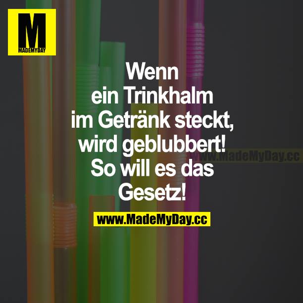 Wenn ein Trinkhalm im Getränk steckt, wird geblubbert! So will es das Gesetz!