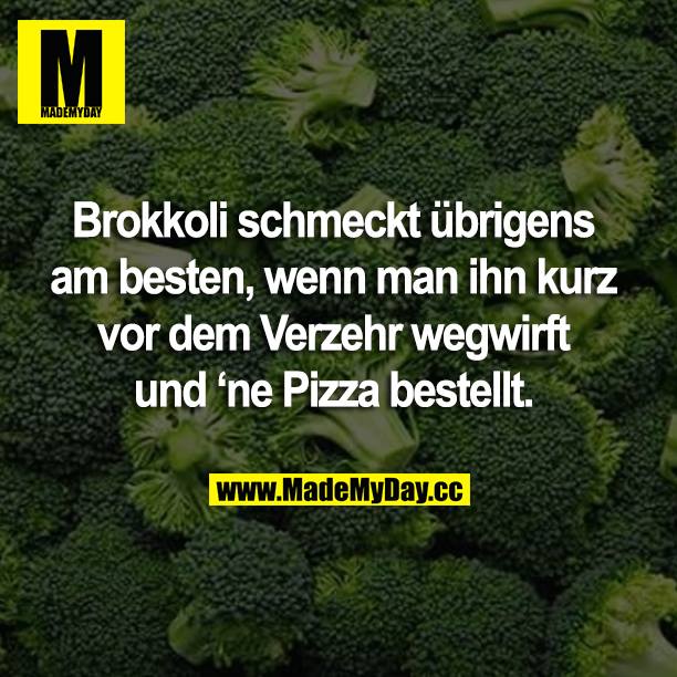 Brokkoli schmeckt übrigens am besten, wenn man ihn kurz vor dem Verzehr wegwirft und ‘ne Pizza bestellt.
