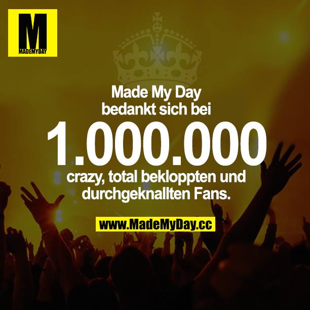 Made My Day bedankt sich bei 1.000.000 crazy, total bekloppten und durchgeknallten Fans.