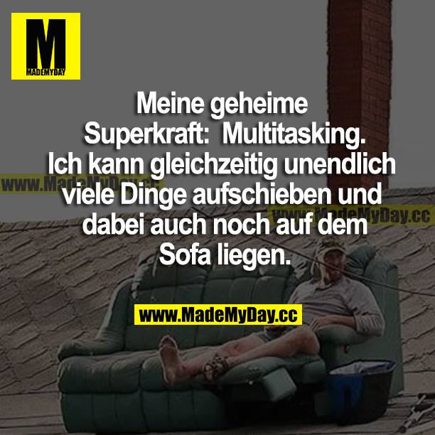 Meine geheime Superkraft: Multitasking. Ich kann gleichzeitig unendlich viele Dinge aufschieben und dabei auch noch auf dem Sofa liegen.