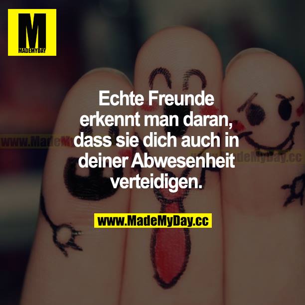 Echte Freunde erkennt man daran, dass sie dich auch in deiner Abwesenheit verteidigen.