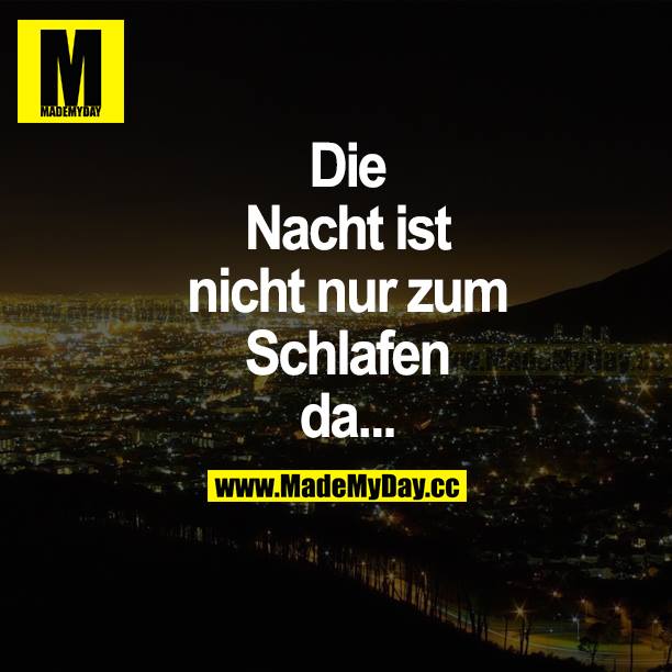 Die Nacht ist nicht nur zum Schlafen da...