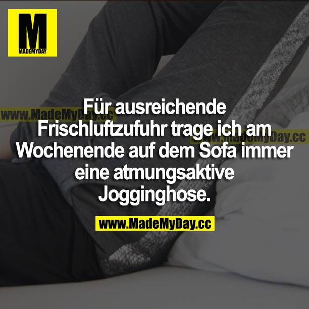 Für ausreichende Frischluftzufuhr trage ich am Wochenende auf dem Sofa immer eine atmungsaktive Jogginghose.