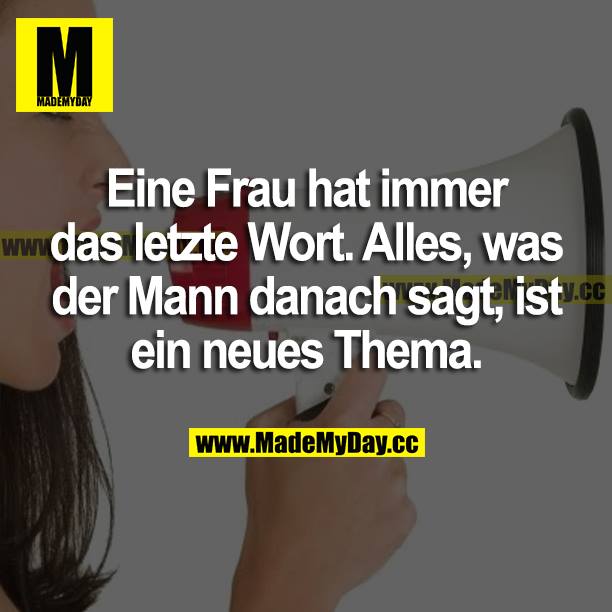 Eine Frau hat immer das letzte Wort. Alles, was der Mann danach sagt, ist ein neues Thema.