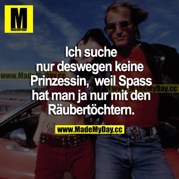 Ich suche nur deswegen keine Prinzessin, weil Spaß hat man ja nur mit den Räubertöchtern.