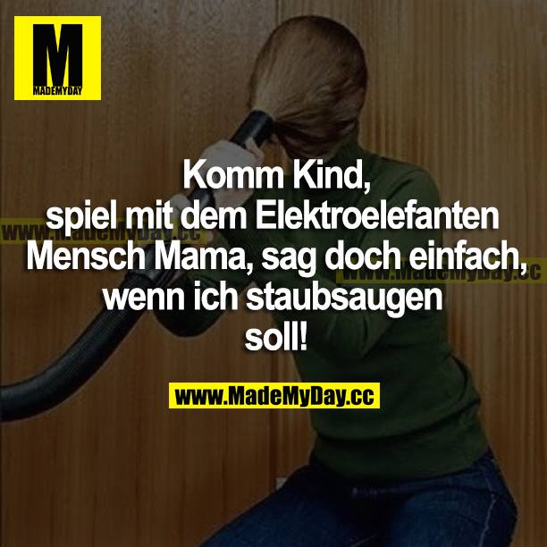 Komm Kind, spiel mit dem Elektroelefanten. Mensch Mama, sag doch einfach, wenn ich staubsaugen soll!