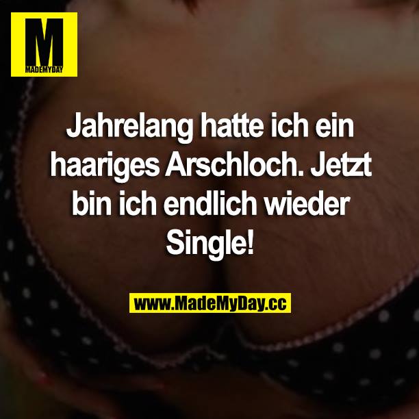 Jahrelang hatte ich ein haariges Arschloch. Jetzt bin ich endlich wieder Single!