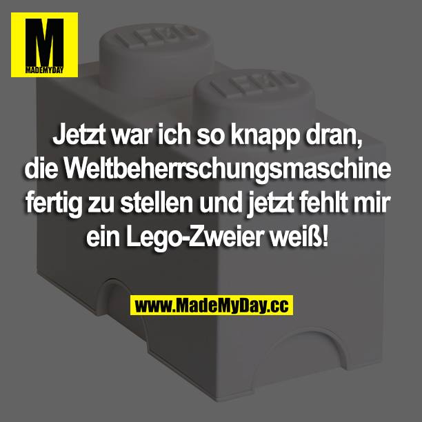 Jetzt war ich so knapp dran, die Weltbeherrschungsmaschine fertig zu stellen und jetzt fehlt mir ein Lego-Zweier weiß!