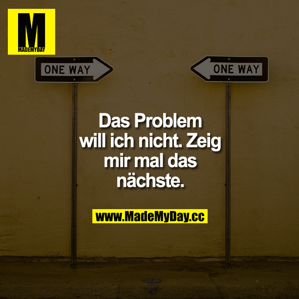 Das Problem will ich nicht. Zeig mir mal das nächste.